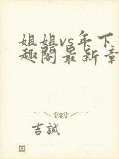 姐姐vs年下笔趣阁最新章节更新时间