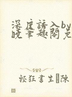 深度诱入by欲晓笔趣阁免费阅读小说