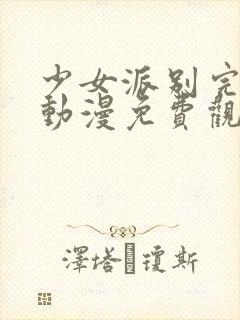 少女派别完整版动漫免费观看高清