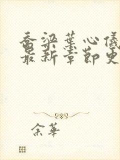 乔梁叶心仪小说最新章节更新