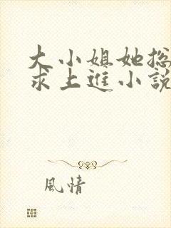 大小姐她总是不求上进小说免费阅读