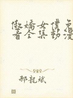 傲娇女仆免费观看全集动漫版