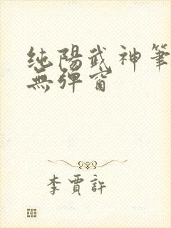 纯阳武神笔趣阁无弹窗