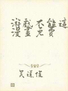 游戏不能这样玩漫画免费