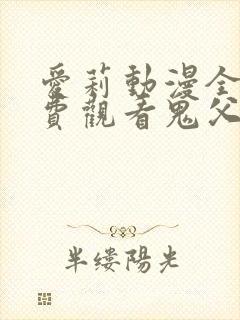 爱莉动漫全集免费观看鬼父