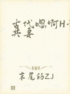古代嗯啊H爹爹共妻