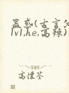 蛊惑(古言父女1v1,he,高辣)小说