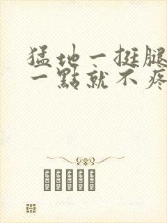 猛地一挺腿再开一点就不疼