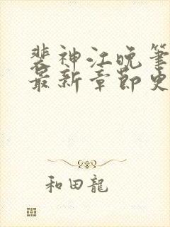 裴神江晚笔趣阁最新章节更新