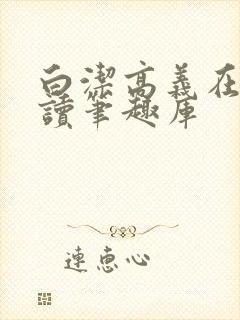 白洁高义在线阅读笔趣库