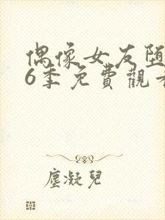 偶像女友堕落第6季免费观看完整