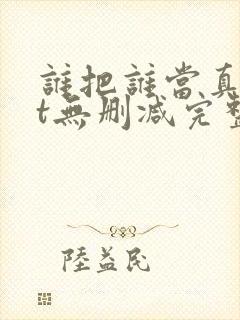 谁把谁当真txt无删减完整