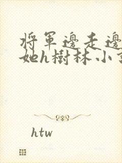 将军边走边挺进她h树林小说