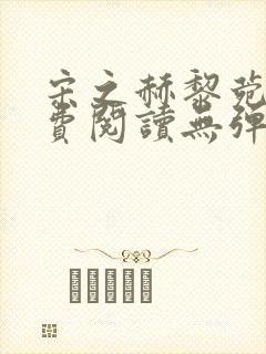 宋之赫黎菀意免费阅读无弹窗笔趣阁