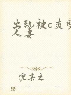 出轨被c爽双性人妻