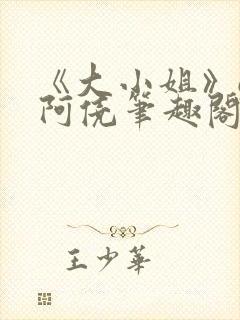 《大小姐》gl阿侥笔趣阁