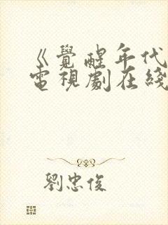 《觉醒年代》 电视剧在线免费观看