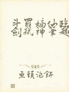 斗罗嫡仙临尘酒剑弑神笔趣阁