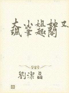 大小姐她又美又飒笔趣阁