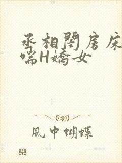 丞相闺房床榻粗喘H娇女