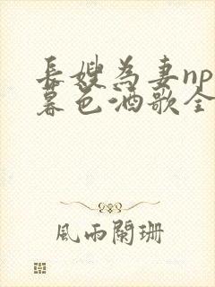 长嫂为妻npn暮色酒歌全文免费阅读笔趣阁