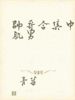 帅哥合集中的腹肌男