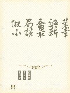 做局乔梁叶心仪小说最新章节阅续