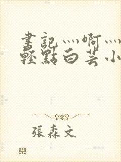 书记灬啊灬啊灬轻点白芸小说