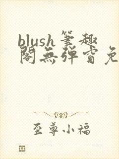 blush笔趣阁无弹窗免费阅读