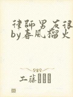 律师男友很难撩by春风榴火