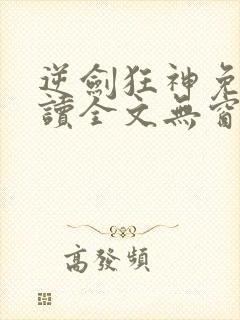 逆剑狂神免费阅读全文无窗口