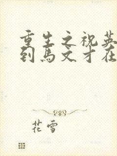 重生之祝英台遇到马文才在线阅读