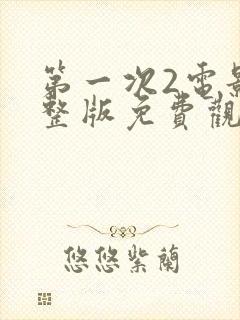 第一次2电影完整版免费观看