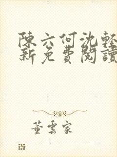 陈六何沈轻舞最新免费阅读全本笔趣