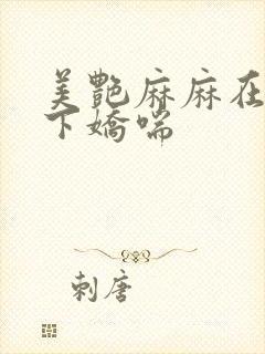 美艳麻麻在我胯下娇喘