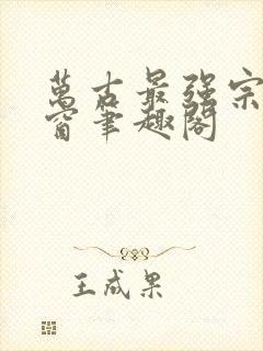 万古最强宗无弹窗笔趣阁