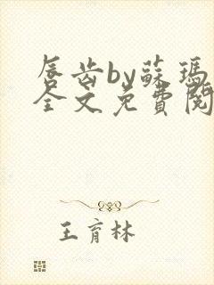 唇齿by苏玛丽全文免费阅读笔趣阁