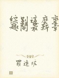 综别这么变态笔趣阁最新章节更新