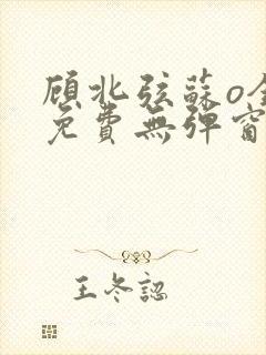 顾北弦苏o全文免费无弹窗