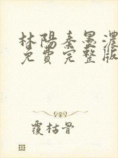 林阳秦墨浓小说免费完整版简介封面