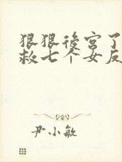 狠狠后宫了之拯救七个女反派小说叫什么名字
