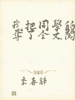 我把同学的妈妈夺了全文阅读笔趣阁