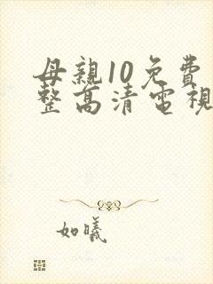 母亲10免费完整高清电视剧在线