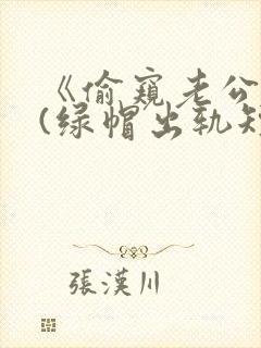 《偷窥老公出轨(绿帽出轨短篇合集)