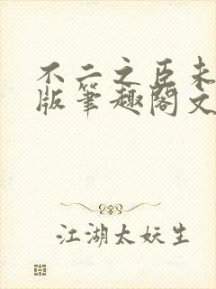 不二之臣未删减版笔趣阁文档