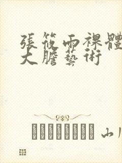 张筱雨裸体下部大胆艺术