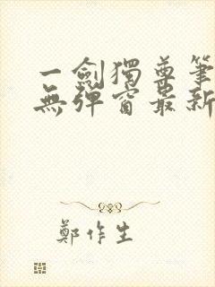一剑独尊笔趣阁无弹窗最新章节