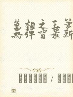 万相之王笔趣阁无弹窗最新章节免费阅读