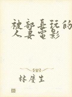 被部长玩的漂亮人妻电影