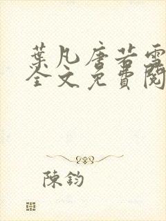 叶凡唐若雪小说全文免费阅读笔趣阁